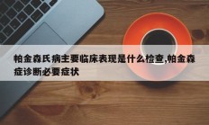 帕金森氏病主要临床表现是什么检查,帕金森症诊断必要症状