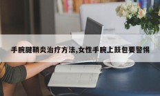 手腕腱鞘炎治疗方法,女性手腕上鼓包要警惕