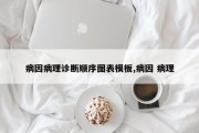 病因病理诊断顺序图表模板,病因 病理