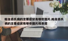 帕金森氏病的主要症状有哪些图片,帕金森氏病的主要症状有哪些图片和表现