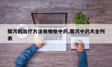 腹泻的治疗方法有哪些中药,腹泻中药大全列表