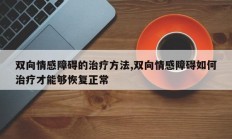 双向情感障碍的治疗方法,双向情感障碍如何治疗才能够恢复正常