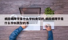 病因病理学是什么学科类型的,病因病理学是什么学科类型的书