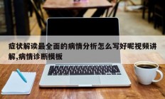 症状解读最全面的病情分析怎么写好呢视频讲解,病情诊断模板