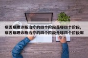 病因病理诊断治疗的四个阶段是哪四个阶段,病因病理诊断治疗的四个阶段是哪四个阶段呢