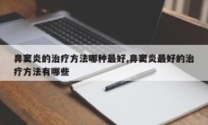 鼻窦炎的治疗方法哪种最好,鼻窦炎最好的治疗方法有哪些