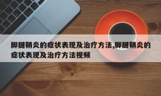 脚腱鞘炎的症状表现及治疗方法,脚腱鞘炎的症状表现及治疗方法视频