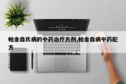帕金森氏病的中药治疗方剂,帕金森病中药配方
