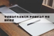 甲状腺治疗方法有几种,甲状腺的治疗 甲状腺的症状