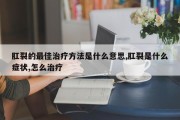 肛裂的最佳治疗方法是什么意思,肛裂是什么症状,怎么治疗