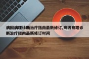 病因病理诊断治疗指南最新修订,病因病理诊断治疗指南最新修订时间