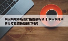 病因病理诊断治疗指南最新修订,病因病理诊断治疗指南最新修订时间