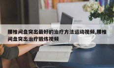 腰椎间盘突出最好的治疗方法运动视频,腰椎间盘突出治疗锻炼视频