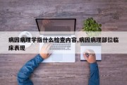 病因病理学指什么检查内容,病因病理部位临床表现