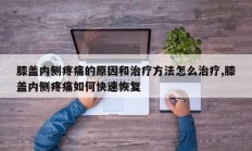 膝盖内侧疼痛的原因和治疗方法怎么治疗,膝盖内侧疼痛如何快速恢复