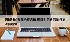 网球肘的自我治疗方法,网球肘的自我治疗方法有哪些