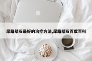 尿路结石最好的治疗方法,尿路结石百度百科
