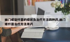 幽门螺旋杆菌的症状及治疗方法四种药,幽门螺杆菌治疗方法用药