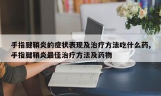 手指腱鞘炎的症状表现及治疗方法吃什么药,手指腱鞘炎最佳治疗方法及药物