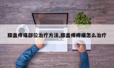 膝盖疼痛部位治疗方法,膝盖疼疼痛怎么治疗