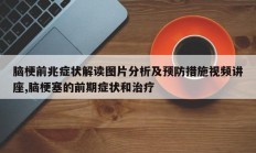 脑梗前兆症状解读图片分析及预防措施视频讲座,脑梗塞的前期症状和治疗