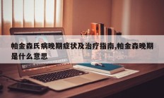 帕金森氏病晚期症状及治疗指南,帕金森晚期是什么意思