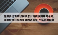 健康自检表症状解读怎么写模板图片简单的,健康症状自检表身体的语言电子档,百度网盘