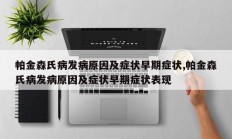 帕金森氏病发病原因及症状早期症状,帕金森氏病发病原因及症状早期症状表现