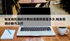 帕金森氏病的诊断标准最新版是多少,帕金森病诊断与治疗