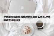 甲状腺疾病的病因病理病机是什么意思,甲状腺病理诊断标准