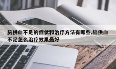 脑供血不足的症状和治疗方法有哪些,脑供血不足怎么治疗效果最好