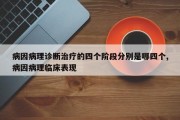 病因病理诊断治疗的四个阶段分别是哪四个,病因病理临床表现