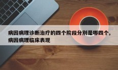 病因病理诊断治疗的四个阶段分别是哪四个,病因病理临床表现