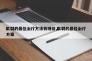 肛裂的最佳治疗方法有哪些,肛裂的最佳治疗方案
