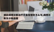 病因病理诊断治疗方案有哪些怎么写,病理诊断及诊断依据