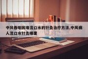 中风吞咽困难流口水的针灸治疗方法,中风病人流口水针灸哪里