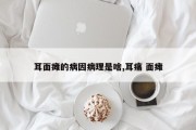 耳面瘫的病因病理是啥,耳痛 面瘫