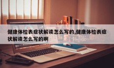 健康体检表症状解读怎么写的,健康体检表症状解读怎么写的啊