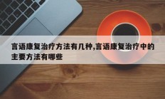 言语康复治疗方法有几种,言语康复治疗中的主要方法有哪些