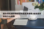 帕金森氏病早期症状和前兆有哪些,帕金森氏症是怎么回事