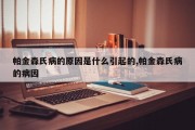 帕金森氏病的原因是什么引起的,帕金森氏病的病因