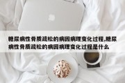 糖尿病性骨质疏松的病因病理变化过程,糖尿病性骨质疏松的病因病理变化过程是什么