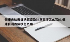 健康自检表症状解读及注意事项怎么写的,健康自测表症状怎么填