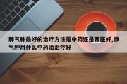 肺气肿更好的治疗 *** 是中药还是西医好,肺气肿用什么中药治治疗好