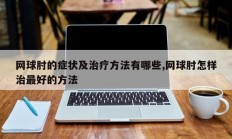 网球肘的症状及治疗方法有哪些,网球肘怎样治最好的方法