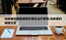 动脉瘤的病因病理生理及治疗原则,动脉瘤的病理分型