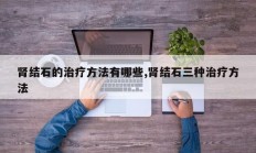 肾结石的治疗方法有哪些,肾结石三种治疗方法