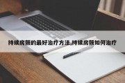 持续房颤的最好治疗方法,持续房颤如何治疗