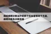 病因病理诊断治疗的四个阶段是哪四个方面,病理诊断及诊断依据