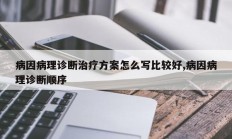 病因病理诊断治疗方案怎么写比较好,病因病理诊断顺序